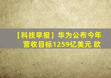 【科技早报】华为公布今年营收目标1259亿美元 欧